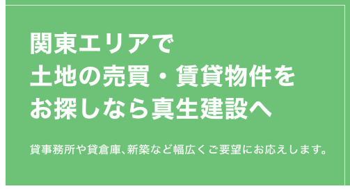 関東エリアで土地の売買・賃貸物件をお探しなら真生建設へ　貸事務所や貸倉庫､新築など幅広くご要望にお応えします。